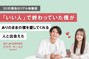 結婚相談所アクア・マーストの成婚体験談。『いい人だけど』と言われ続けた30代男性が、ありのままの自分を好きになってくれる女性と出会い、入会5か月で成婚した実話。
