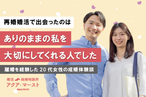 再婚婚活で出会ったのは ありのままの私を 大切にしてくれる人でした 離婚を経験した20代女性の成婚体験談