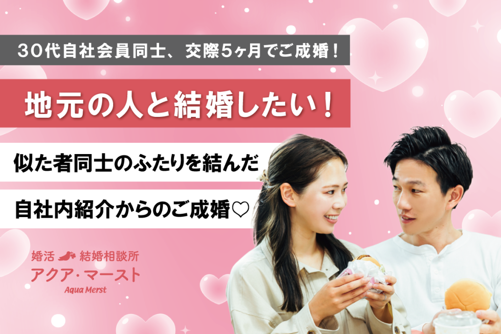 地元での結婚を希望していた似た者同士の二人が、自社内紹介をきっかけに少しずつ心の距離を縮めて成婚した婚活ストーリー
