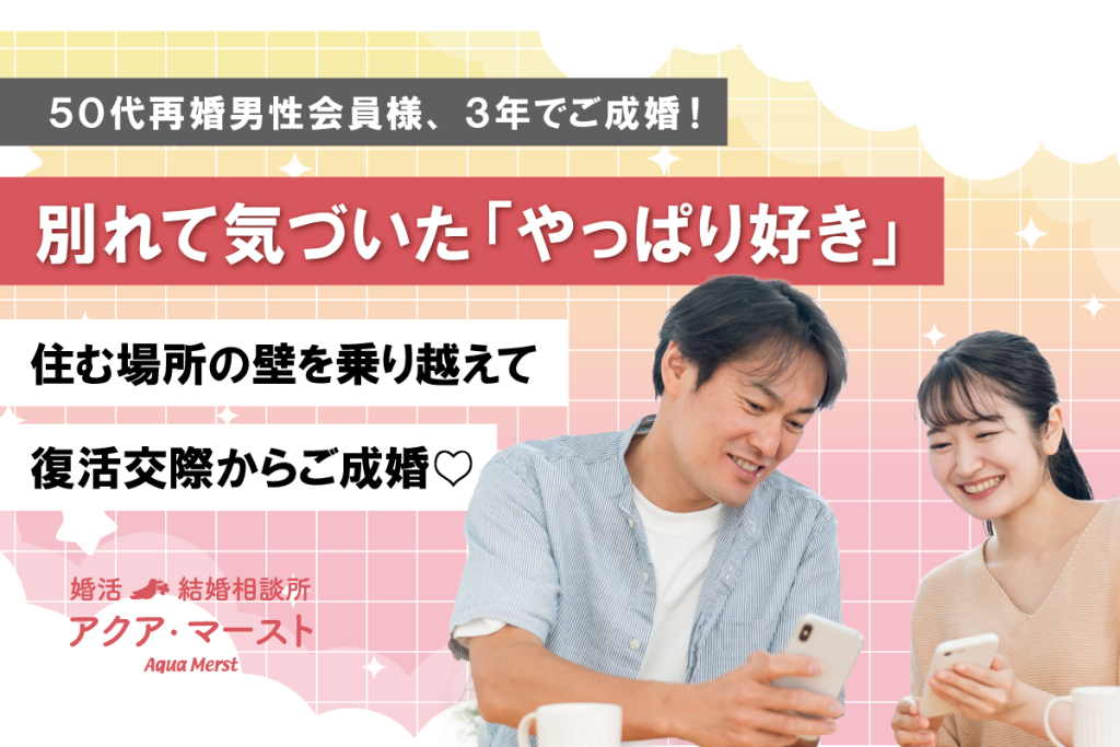 住む場所の問題で一度は交際終了した二人が、『やっぱり別れたくない』という思いから復活交際し、成婚したカップルの婚活ストーリー